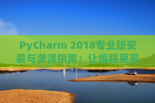 PyCharm 2018专业版安装与激活指南：让编程更高效